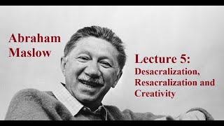 Abraham Maslow, Lecture 5:  Desacralization & Resacralization