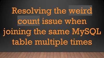 Resolving the weird count issue when joining the same MySQL table multiple times