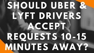 Should Uber & Lyft Drivers Accept Requests That Are 10-15 Mins Away?