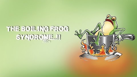 THE BOILING FROG SYNDROME  !!