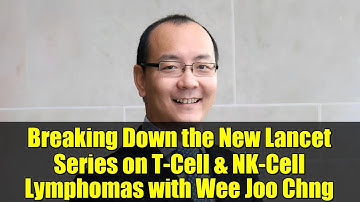 Breaking Down the New Lancet Series on T-Cell & NK-Cell Lymphomas with Wee Joo Chng