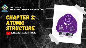 CHAPTER 2 : ATOMIC STRUCTURE (2.2 QUANTUM MECHANICAL MODEL)