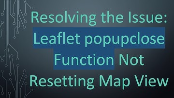 Resolving the Issue: Leaflet popupclose Function Not Resetting Map View