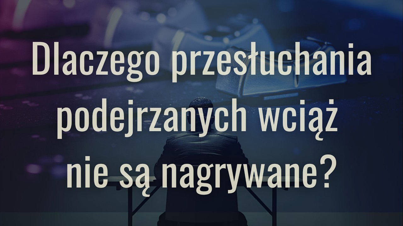 Dlaczego przesłuchania podejrzanych wciąż nie są nagrywane?