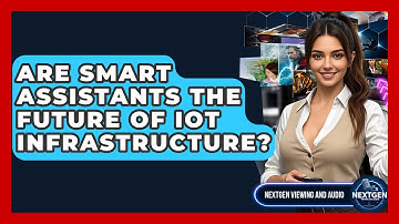 Are Smart Assistants The Future Of IoT Infrastructure? - NextGen Viewing and Audio