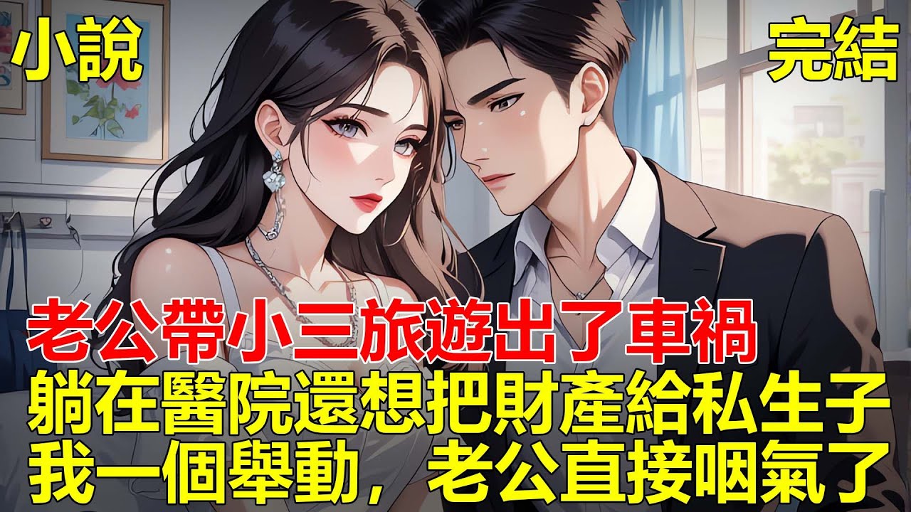 老公開車帶小三旅遊出了車禍，老公躺在醫院交代後事的時候，還想讓把遺產分給私生子，我直接拔掉了老公的氧氣管！#一口气看完 #小说 #推文