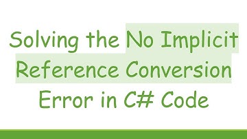 Solving the No Implicit Reference Conversion Error in C# Code