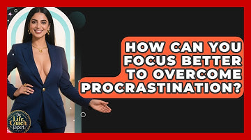 How Can You Focus Better To Overcome Procrastination? - The Life Coach Expert