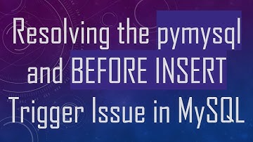 Resolving the pymysql and BEFORE INSERT Trigger Issue in MySQL