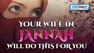 YOUR WIFE IN JANNAH WILL DO THIS FOR YOU