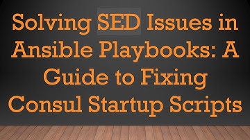 Solving SED Issues in Ansible Playbooks: A Guide to Fixing Consul Startup Scripts