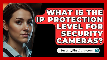 What Is the IP Protection Level for Security Cameras? | SecurityFirstCorp News