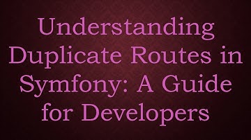 Understanding Duplicate Routes in Symfony: A Guide for Developers