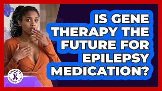 Is Gene Therapy The Future For Epilepsy Medication? - Epilepsy Wellness Hub