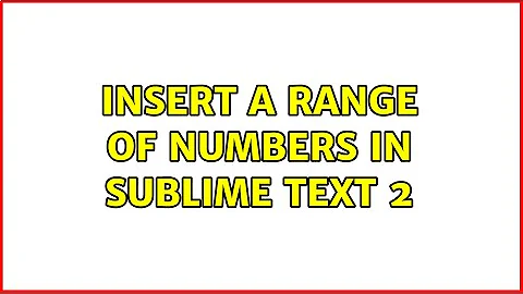 Insert a range of numbers in Sublime Text 2 (2 Solutions!!)