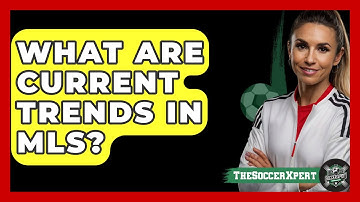 What Are Current Trends In MLS? - The Soccer Xpert
