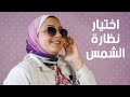 ازاي تختاري نظارة الشمس المناسبة مع سماح نبيل 