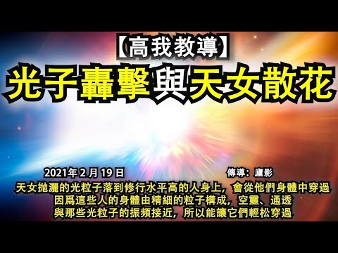 【高我教導】《光子轟擊與天女散花》天女抛灑的光粒子落到修行水平高的人身上，會從他們身體中穿過，因爲這些人的身體由精細的粒子構成，空靈、通透，與那些光粒子的振頻接近，所以能讓它們輕松穿過