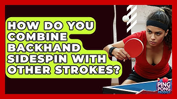 How Do You Combine Backhand Sidespin With Other Strokes? - Ping Pong Prodigy