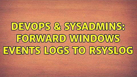 DevOps & SysAdmins: Forward Windows Events Logs to Rsyslog (2 Solutions!!)