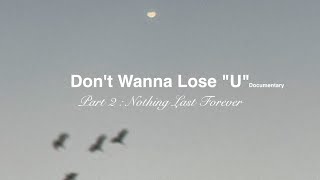 Don't Wanna Lose "U" Documentary Part2 : Nothing Last Forever