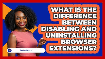 What Is The Difference Between Disabling And Uninstalling Browser Extensions? - Be App Savvy