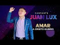 Cantante juan lux  amar a cristo quiero musica que edifica tu vida vol2