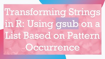 Transforming Strings in R: Using gsub on a List Based on Pattern Occurrence