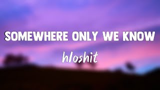 Somewhere Only We Know - hloshit[Lyrics Video]🐙