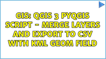 GIS: QGIS 3 PyQGIS Script - Merge Layers and Export to csv with KML geom field