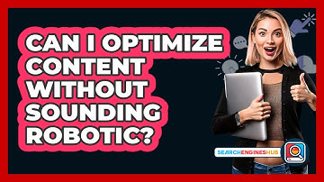 Can I Optimize Content Without Sounding Robotic? - SearchEnginesHub.com