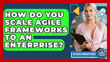 How Do You Scale Agile Frameworks To An Enterprise? - The Project Manager Toolkit