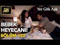 Yer Gök Aşk 120. Bölüm / Full HD (Tek Parça) - Bebek Heyecanı