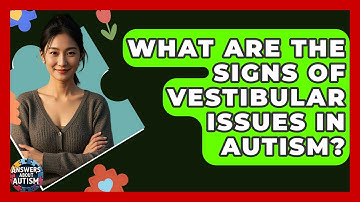 What Are The Signs Of Vestibular Issues In Autism? - Answers About Autism