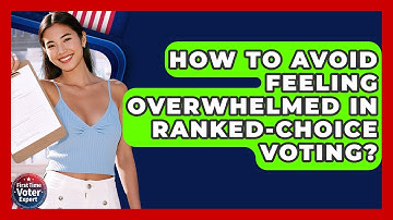 How To Avoid Feeling Overwhelmed In Ranked-choice Voting? - First Time Voter Expert