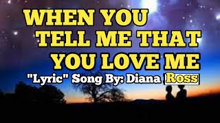 WHEN YOU TELL ME THAT YOU LOVE ME. 'LYRIC' SONG BY: DIANA ROSS.