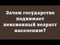 Зачем государство поднимает пенсионный возраст населению?