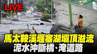 【完整公開】LIVE 馬太鞍溪堰塞湖壩頂溢流 泥水冲斷橋、淹道路