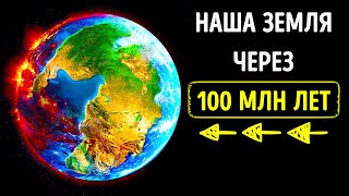 Какой будет наша Земля через 100 млн лет