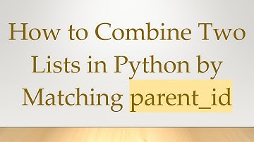 How to Combine Two Lists in Python by Matching parent_id