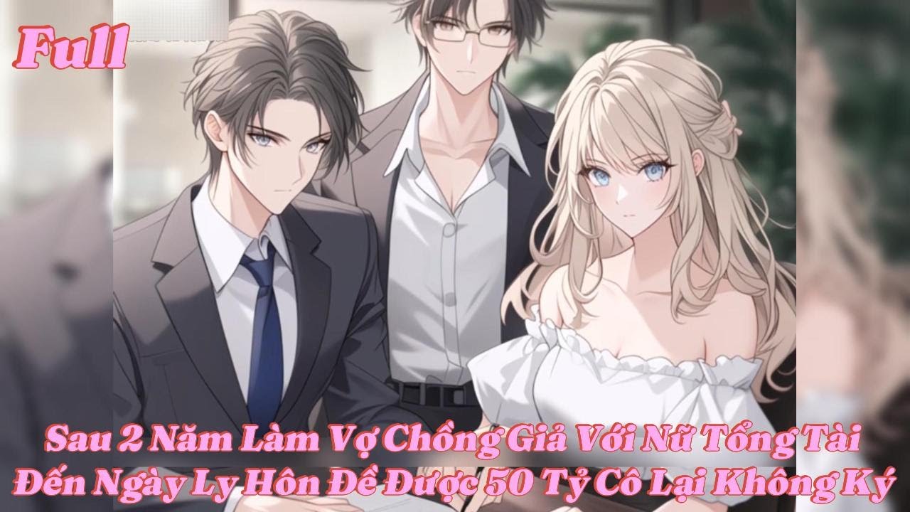 Full Sau 2 Năm Làm Vợ Chồng Hợp Đồng Với Nữ Tổng Sau Khi Ly Hôn Sẽ Được 50 Tỷ Nhưng Cô Lại Không Ký