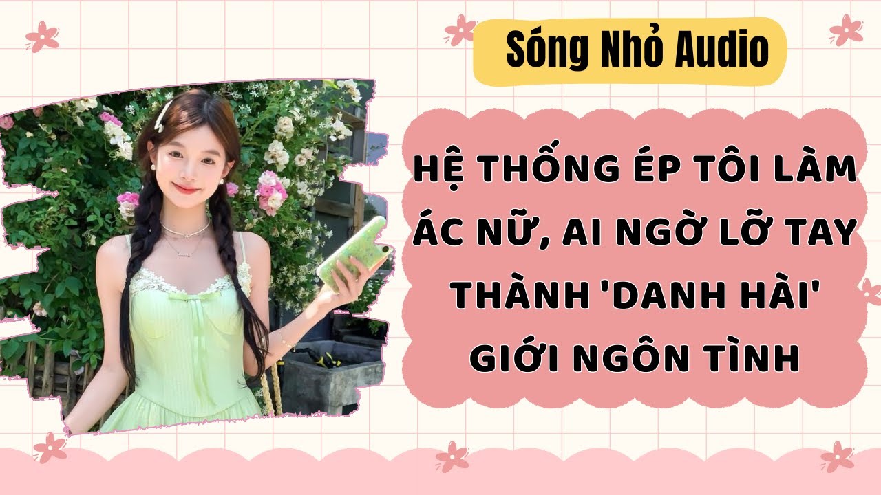 Full | HỆ THỐNG ÉP TÔI LÀM ÁC NỮ, AI NGỜ LỠ TAY THÀNH 'DANH HÀI' GIỚI NGÔN TÌNH | Sóng Nhỏ #audio