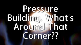 Pressure Building. What’s Around That Corner??