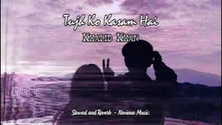 Tujh Ko Kasam Hai - Khalid Khan ( Slowed and Reverb ) Nevinne Music