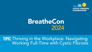 BreatheCon 2024 | Thriving in the Workplace: Navigating Working Full-Time with Cystic Fibrosis