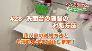 #28 洗面台の隙間の対処方法　我が家の対処方法、お掃除方法を紹介します！