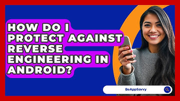 How Do I Protect Against Reverse Engineering In Android? - Be App Savvy
