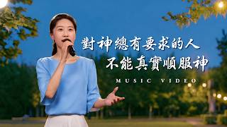 基督教會歌曲《對神總有要求的人不能真實順服神》【詩歌MV】