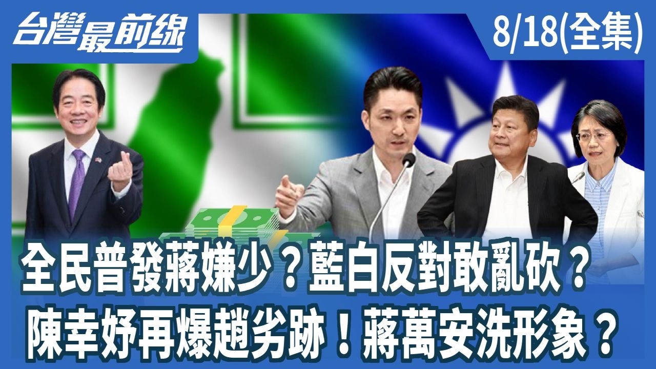 全民普發蔣嫌少？藍白反對敢亂砍？  陳幸妤再爆趙劣跡！蔣萬安洗形象？【台灣最前線】2026.08.18(全集)