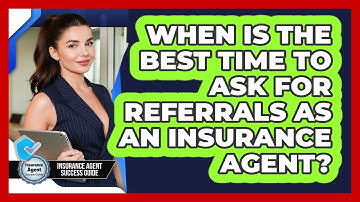 When Is The Best Time To Ask For Referrals As An Insurance Agent? - Insurance Agent Success Guide